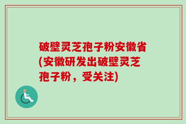 破壁灵芝孢子粉安徽省(安徽研发出破壁灵芝孢子粉,受关注)-第1张图片-卓越灵芝孢子粉 破壁灵芝孢子粉安徽省(安徽研发出破壁灵芝孢子粉,受关注)-第1张图片-卓越灵芝孢子粉