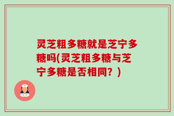 灵芝粗多糖就是芝宁多糖吗(灵芝粗多糖与芝宁多糖是否相同?)-第1张图片-卓越灵芝孢子粉 灵芝粗多糖就是芝宁多糖吗(灵芝粗多糖与芝宁多糖是否相同?)-第1张图片-卓越灵芝孢子粉