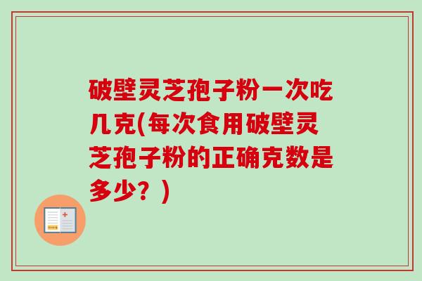 破壁灵芝孢子粉一次吃几克(每次食用破壁灵芝孢子粉的正确克数是多少?)-第1张图片-卓越灵芝孢子粉 破壁灵芝孢子粉一次吃几克(每次食用破壁灵芝孢子粉的正确克数是多少?)-第1张图片-卓越灵芝孢子粉