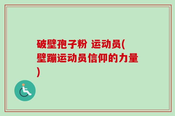 破壁孢子粉 运动员(壁蹦运动员信仰的力量)-第1张图片-卓越灵芝孢子粉