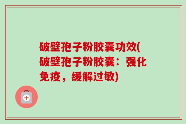 破壁孢子粉胶囊功效(破壁孢子粉胶囊:强化免疫,缓解过敏)-第1张图片-卓越灵芝孢子粉 破壁孢子粉胶囊功效(破壁孢子粉胶囊:强化免疫,缓解过敏)-第1张图片-卓越灵芝孢子粉