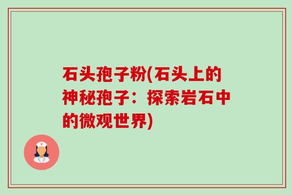 石头孢子粉(石头上的神秘孢子:探索岩石中的微观世界)-第1张图片-卓越灵芝孢子粉 石头孢子粉(石头上的神秘孢子:探索岩石中的微观世界)-第1张图片-卓越灵芝孢子粉