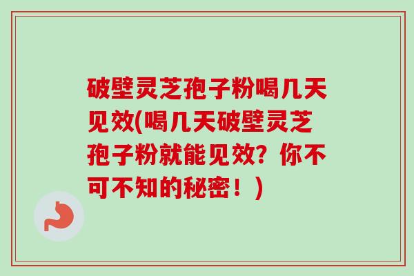 破壁灵芝孢子粉喝几天见效(喝几天破壁灵芝孢子粉就能见效?你不可不知的秘密!)-第1张图片-卓越灵芝孢子粉 破壁灵芝孢子粉喝几天见效(喝几天破壁灵芝孢子粉就能见效?你不可不知的秘密!)-第1张图片-卓越灵芝孢子粉