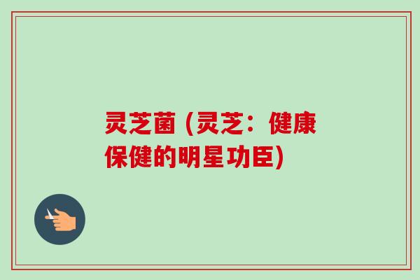 灵芝菌 (灵芝：健康保健的明星功臣)-第1张图片-卓越灵芝孢子粉