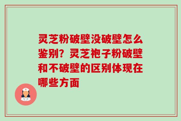 灵芝粉破壁没破壁怎么鉴别?灵芝袍子粉破壁和不破壁的区别体现在哪些方面-第1张图片-卓越灵芝孢子粉 灵芝粉破壁没破壁怎么鉴别?灵芝袍子粉破壁和不破壁的区别体现在哪些方面-第1张图片-卓越灵芝孢子粉
