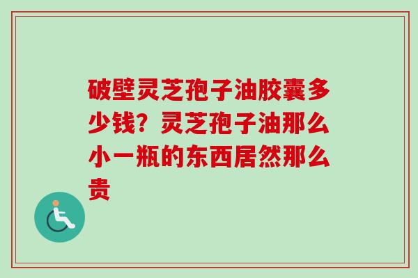 破壁灵芝孢子油胶囊多少钱?灵芝孢子油那么小一瓶的东西居然那么贵-第1张图片-卓越灵芝孢子粉 破壁灵芝孢子油胶囊多少钱?灵芝孢子油那么小一瓶的东西居然那么贵-第1张图片-卓越灵芝孢子粉