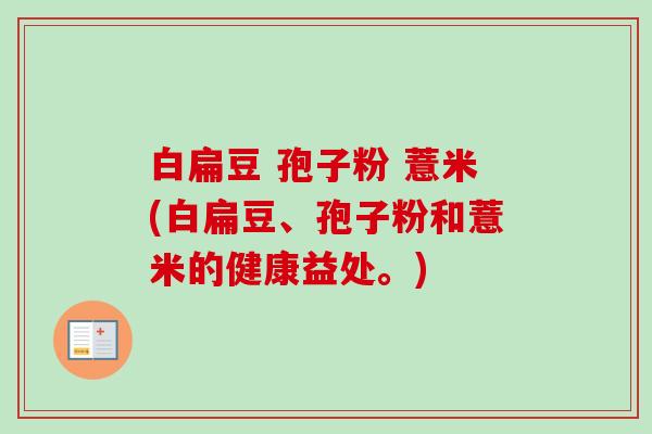 白扁豆 孢子粉 薏米(白扁豆、孢子粉和薏米的健康益处。)-第1张图片-卓越灵芝孢子粉 白扁豆 孢子粉 薏米(白扁豆、孢子粉和薏米的健康益处。)-第1张图片-卓越灵芝孢子粉