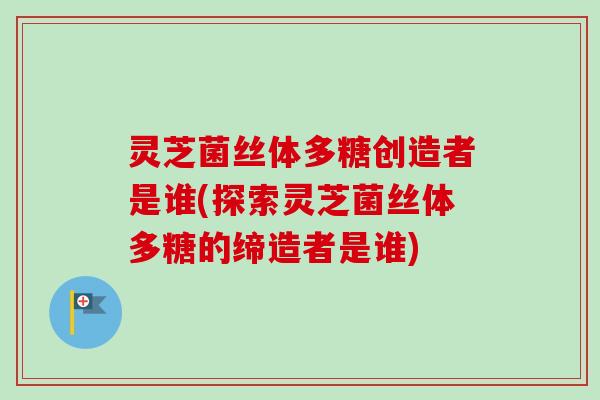 灵芝菌丝体多糖创造者是谁(探索灵芝菌丝体多糖的缔造者是谁)-第1张图片-卓越灵芝孢子粉 灵芝菌丝体多糖创造者是谁(探索灵芝菌丝体多糖的缔造者是谁)-第1张图片-卓越灵芝孢子粉