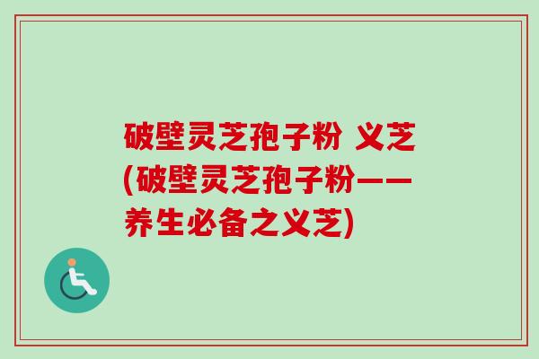 破壁灵芝孢子粉 义芝(破壁灵芝孢子粉——养生必备之义芝)-第1张图片-卓越灵芝孢子粉 破壁灵芝孢子粉 义芝(破壁灵芝孢子粉——养生必备之义芝)-第1张图片-卓越灵芝孢子粉