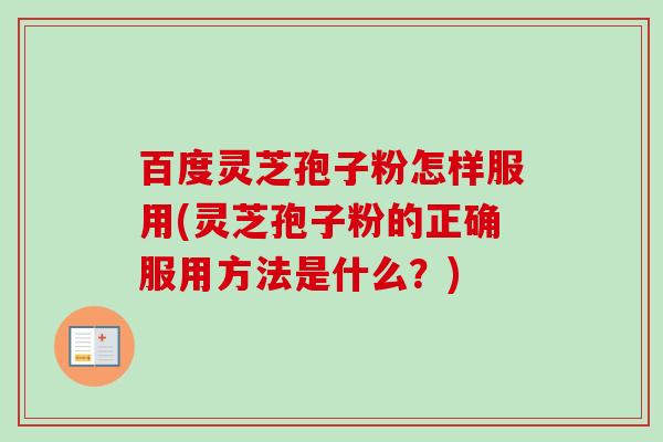 百度灵芝孢子粉怎样服用(灵芝孢子粉的正确服用方法是什么?)-第1张图片-卓越灵芝孢子粉 百度灵芝孢子粉怎样服用(灵芝孢子粉的正确服用方法是什么?)-第1张图片-卓越灵芝孢子粉