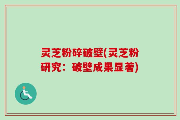 灵芝粉碎破壁(灵芝粉研究:破壁成果显著)-第1张图片-卓越灵芝孢子粉 灵芝粉碎破壁(灵芝粉研究:破壁成果显著)-第1张图片-卓越灵芝孢子粉
