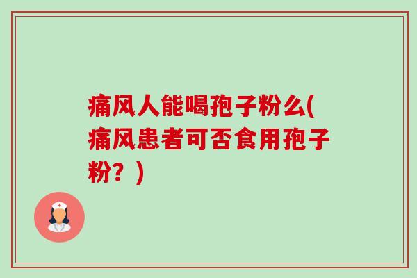 痛风人能喝孢子粉么(痛风患者可否食用孢子粉?)-第1张图片-卓越灵芝孢子粉 痛风人能喝孢子粉么(痛风患者可否食用孢子粉?)-第1张图片-卓越灵芝孢子粉