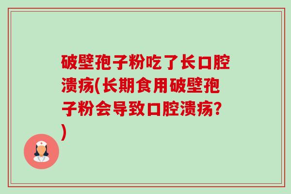 破壁孢子粉吃了长口腔溃疡(长期食用破壁孢子粉会导致口腔溃疡?)-第1张图片-卓越灵芝孢子粉 破壁孢子粉吃了长口腔溃疡(长期食用破壁孢子粉会导致口腔溃疡?)-第1张图片-卓越灵芝孢子粉