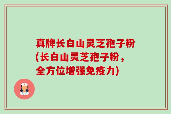真牌长白山灵芝孢子粉(长白山灵芝孢子粉，全方位增强免疫力)-第1张图片-卓越灵芝孢子粉