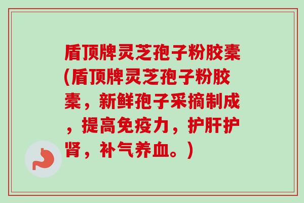 盾顶牌灵芝孢子粉胶橐(盾顶牌灵芝孢子粉胶橐,新鲜孢子采摘制成,提高免疫力,护肝护肾,补气养血。)-第1张图片-卓越灵芝孢子粉 盾顶牌灵芝孢子粉胶橐(盾顶牌灵芝孢子粉胶橐,新鲜孢子采摘制成,提高免疫力,护肝护肾,补气养血。)-第1张图片-卓越灵芝孢子粉