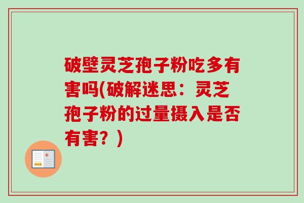 破壁灵芝孢子粉吃多有害吗(破解迷思:灵芝孢子粉的过量摄入是否有害?)-第1张图片-卓越灵芝孢子粉 破壁灵芝孢子粉吃多有害吗(破解迷思:灵芝孢子粉的过量摄入是否有害?)-第1张图片-卓越灵芝孢子粉