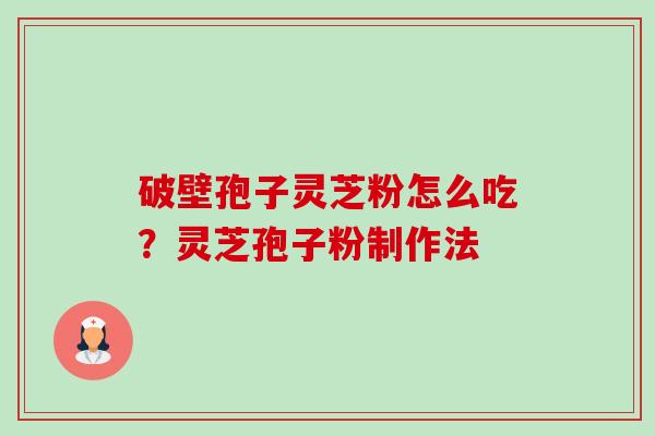 破壁孢子灵芝粉怎么吃？灵芝孢子粉制作法-第1张图片-卓越灵芝孢子粉