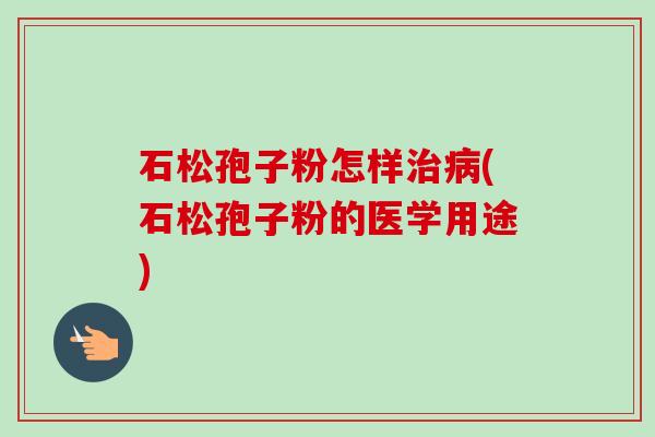 石松孢子粉怎样治病(石松孢子粉的医学用途)-第1张图片-卓越灵芝孢子粉 石松孢子粉怎样治病(石松孢子粉的医学用途)-第1张图片-卓越灵芝孢子粉