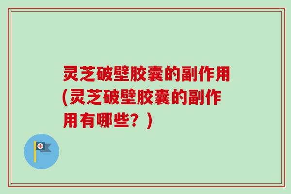 灵芝破壁胶囊的副作用(灵芝破壁胶囊的副作用有哪些?)-第1张图片-卓越灵芝孢子粉 灵芝破壁胶囊的副作用(灵芝破壁胶囊的副作用有哪些?)-第1张图片-卓越灵芝孢子粉