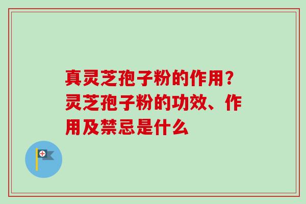 真灵芝孢子粉的作用?灵芝孢子粉的功效、作用及禁忌是什么-第1张图片-卓越灵芝孢子粉 真灵芝孢子粉的作用?灵芝孢子粉的功效、作用及禁忌是什么-第1张图片-卓越灵芝孢子粉