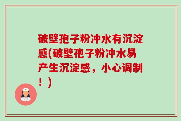 破壁孢子粉冲水有沉淀感(破壁孢子粉冲水易产生沉淀感,小心调制!)-第1张图片-卓越灵芝孢子粉 破壁孢子粉冲水有沉淀感(破壁孢子粉冲水易产生沉淀感,小心调制!)-第1张图片-卓越灵芝孢子粉