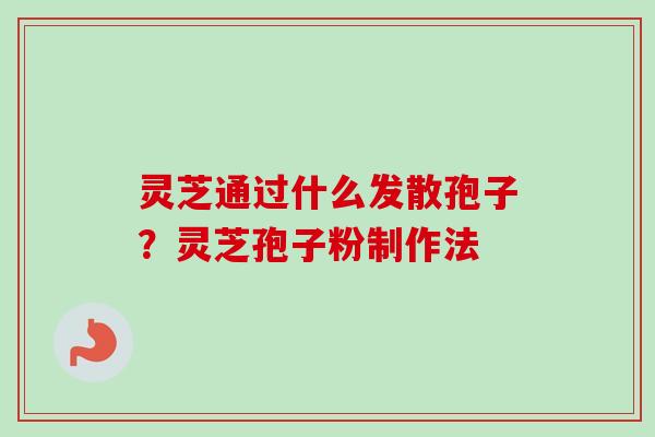 灵芝通过什么发散孢子?灵芝孢子粉制作法-第1张图片-卓越灵芝孢子粉 灵芝通过什么发散孢子?灵芝孢子粉制作法-第1张图片-卓越灵芝孢子粉