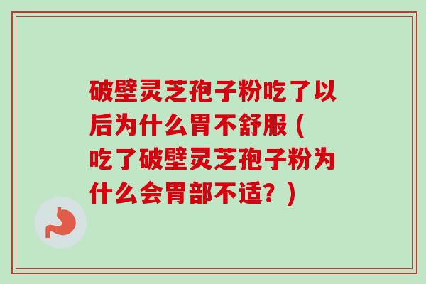 破壁灵芝孢子粉吃了以后为什么胃不舒服 (吃了破壁灵芝孢子粉为什么会胃部不适?)-第1张图片-卓越灵芝孢子粉 破壁灵芝孢子粉吃了以后为什么胃不舒服 (吃了破壁灵芝孢子粉为什么会胃部不适?)-第1张图片-卓越灵芝孢子粉