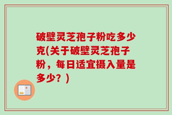 破壁灵芝孢子粉吃多少克(关于破壁灵芝孢子粉,每日适宜摄入量是多少?)-第1张图片-卓越灵芝孢子粉 破壁灵芝孢子粉吃多少克(关于破壁灵芝孢子粉,每日适宜摄入量是多少?)-第1张图片-卓越灵芝孢子粉