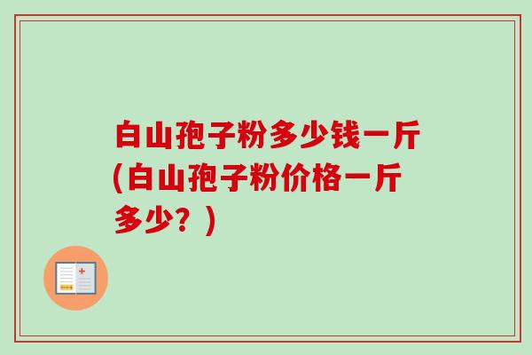 白山孢子粉多少钱一斤(白山孢子粉价格一斤多少？)-第1张图片-卓越灵芝孢子粉