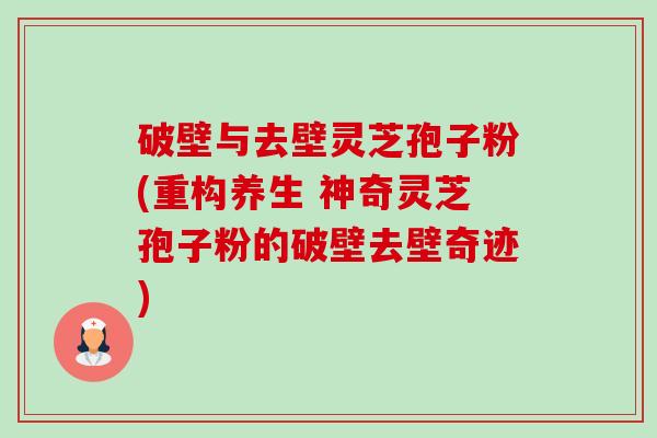 破壁与去壁灵芝孢子粉(重构养生 神奇灵芝孢子粉的破壁去壁奇迹)-第1张图片-卓越灵芝孢子粉 破壁与去壁灵芝孢子粉(重构养生 神奇灵芝孢子粉的破壁去壁奇迹)-第1张图片-卓越灵芝孢子粉