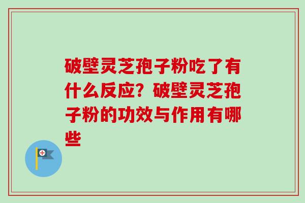 破壁灵芝孢子粉吃了有什么反应?破壁灵芝孢子粉的功效与作用有哪些-第1张图片-卓越灵芝孢子粉 破壁灵芝孢子粉吃了有什么反应?破壁灵芝孢子粉的功效与作用有哪些-第1张图片-卓越灵芝孢子粉