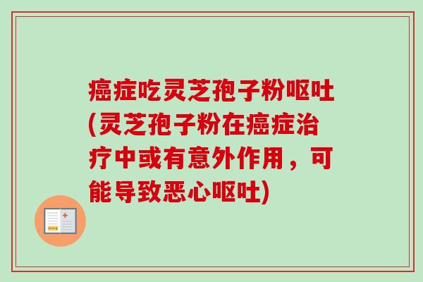 癌症吃灵芝孢子粉呕吐(灵芝孢子粉在癌症治疗中或有意外作用,可能导致恶心呕吐)-第1张图片-卓越灵芝孢子粉 癌症吃灵芝孢子粉呕吐(灵芝孢子粉在癌症治疗中或有意外作用,可能导致恶心呕吐)-第1张图片-卓越灵芝孢子粉
