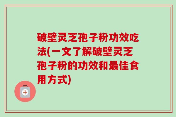 破壁灵芝孢子粉功效吃法(一文了解破壁灵芝孢子粉的功效和最佳食用方式)-第1张图片-卓越灵芝孢子粉 破壁灵芝孢子粉功效吃法(一文了解破壁灵芝孢子粉的功效和最佳食用方式)-第1张图片-卓越灵芝孢子粉