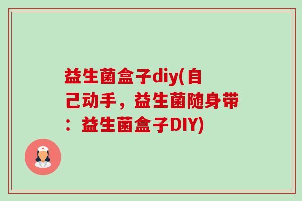 益生菌盒子diy(自己动手，益生菌随身带：益生菌盒子DIY)-第1张图片-卓越灵芝孢子粉