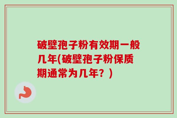 破壁孢子粉有效期一般几年(破壁孢子粉保质期通常为几年？)-第1张图片-卓越灵芝孢子粉