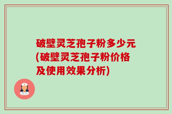 破壁灵芝孢子粉多少元(破壁灵芝孢子粉价格及使用效果分析)-第1张图片-卓越灵芝孢子粉 破壁灵芝孢子粉多少元(破壁灵芝孢子粉价格及使用效果分析)-第1张图片-卓越灵芝孢子粉
