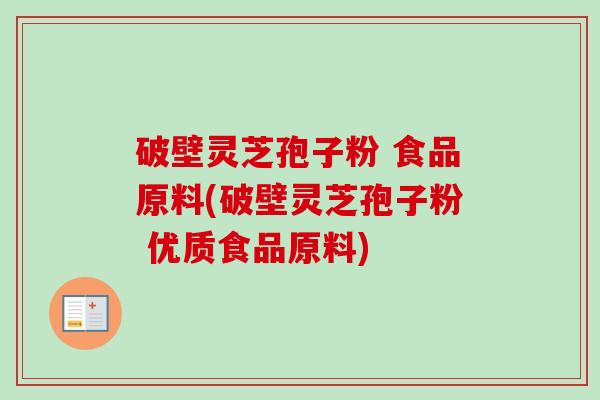 破壁灵芝孢子粉 食品原料(破壁灵芝孢子粉 优质食品原料)-第1张图片-卓越灵芝孢子粉