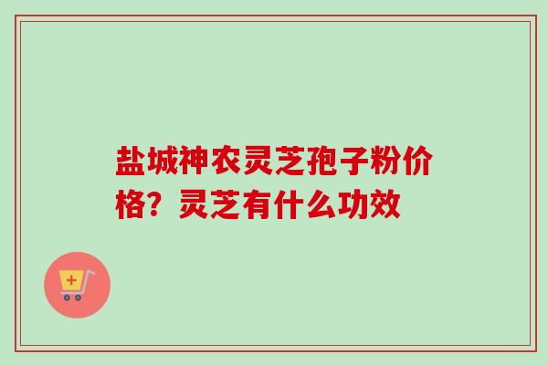 盐城神农灵芝孢子粉价格?灵芝有什么功效-第1张图片-卓越灵芝孢子粉 盐城神农灵芝孢子粉价格?灵芝有什么功效-第1张图片-卓越灵芝孢子粉