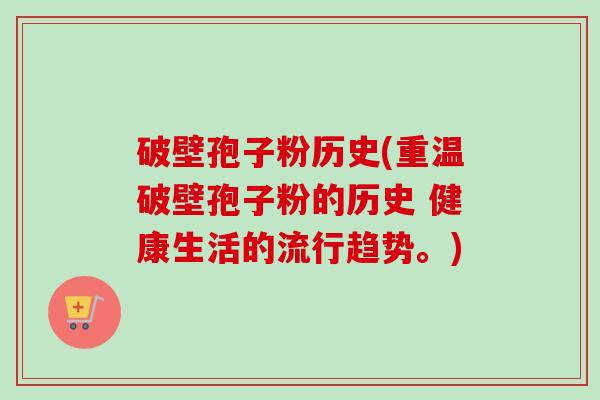 破壁孢子粉历史(重温破壁孢子粉的历史 健康生活的流行趋势。)-第1张图片-卓越灵芝孢子粉 破壁孢子粉历史(重温破壁孢子粉的历史 健康生活的流行趋势。)-第1张图片-卓越灵芝孢子粉