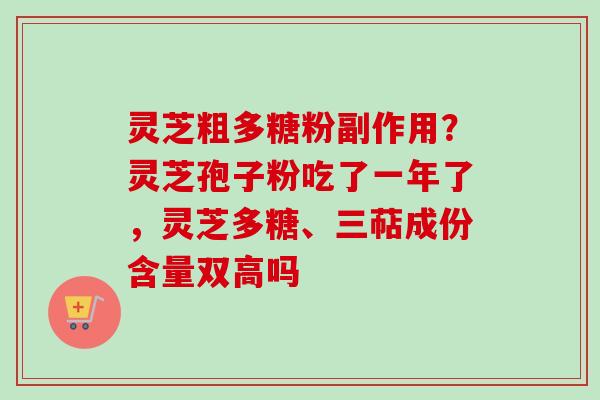 灵芝粗多糖粉副作用?灵芝孢子粉吃了一年了,灵芝多糖、三萜成份含量双高吗-第1张图片-卓越灵芝孢子粉 灵芝粗多糖粉副作用?灵芝孢子粉吃了一年了,灵芝多糖、三萜成份含量双高吗-第1张图片-卓越灵芝孢子粉