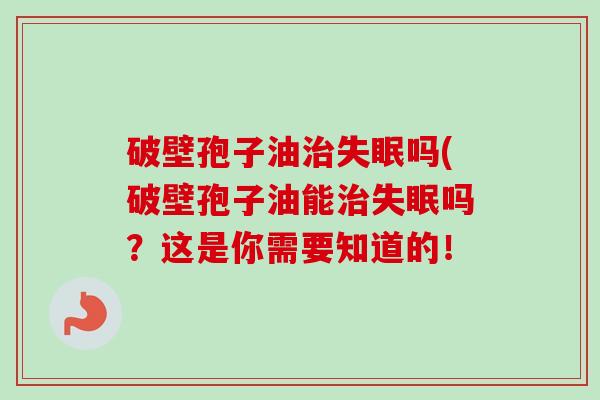 破壁孢子油治失眠吗(破壁孢子油能治失眠吗?这是你需要知道的!-第1张图片-卓越灵芝孢子粉 破壁孢子油治失眠吗(破壁孢子油能治失眠吗?这是你需要知道的!-第1张图片-卓越灵芝孢子粉