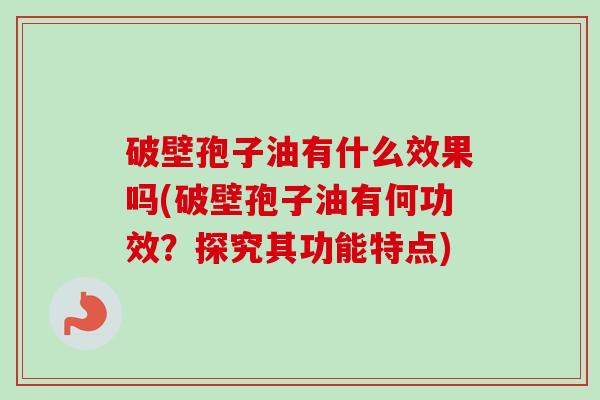 破壁孢子油有什么效果吗(破壁孢子油有何功效？探究其功能特点)-第1张图片-卓越灵芝孢子粉