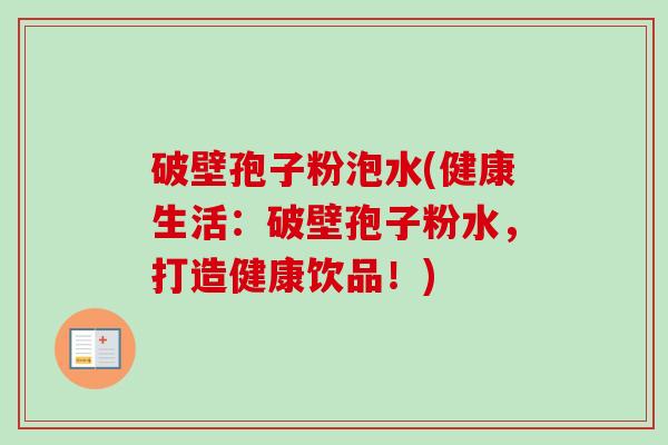 破壁孢子粉泡水(健康生活:破壁孢子粉水,打造健康饮品!)-第1张图片-卓越灵芝孢子粉 破壁孢子粉泡水(健康生活:破壁孢子粉水,打造健康饮品!)-第1张图片-卓越灵芝孢子粉