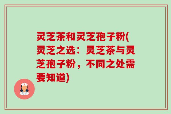 灵芝茶和灵芝孢子粉(灵芝之选:灵芝茶与灵芝孢子粉,不同之处需要知道)-第1张图片-卓越灵芝孢子粉 灵芝茶和灵芝孢子粉(灵芝之选:灵芝茶与灵芝孢子粉,不同之处需要知道)-第1张图片-卓越灵芝孢子粉