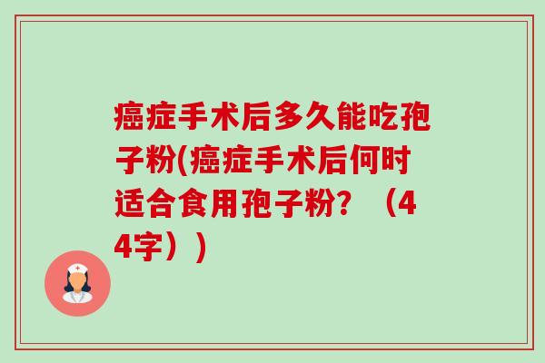 癌症手术后多久能吃孢子粉(癌症手术后何时适合食用孢子粉？（44字）)-第1张图片-卓越灵芝孢子粉