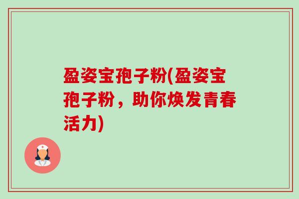 盈姿宝孢子粉(盈姿宝孢子粉,助你焕发青春活力)-第1张图片-卓越灵芝孢子粉 盈姿宝孢子粉(盈姿宝孢子粉,助你焕发青春活力)-第1张图片-卓越灵芝孢子粉