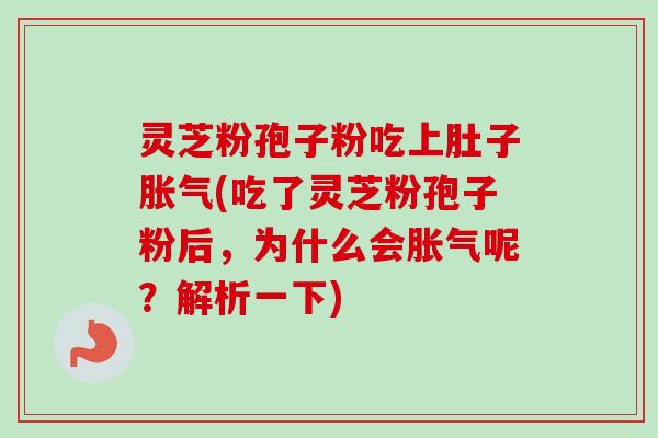 灵芝粉孢子粉吃上肚子胀气(吃了灵芝粉孢子粉后，为什么会胀气呢？解析一下)-第1张图片-卓越灵芝孢子粉
