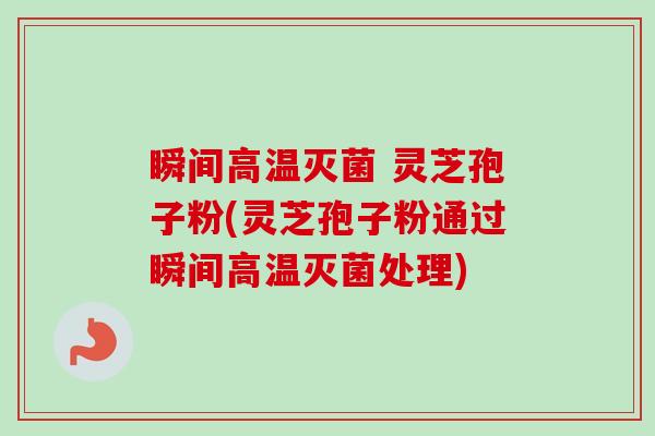 瞬间高温灭菌 灵芝孢子粉(灵芝孢子粉通过瞬间高温灭菌处理)-第1张图片-卓越灵芝孢子粉 瞬间高温灭菌 灵芝孢子粉(灵芝孢子粉通过瞬间高温灭菌处理)-第1张图片-卓越灵芝孢子粉