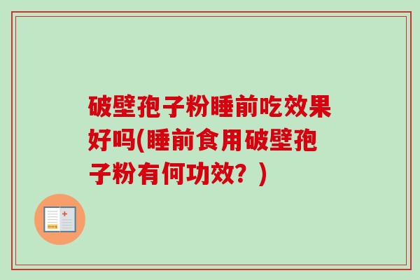 破壁孢子粉睡前吃效果好吗(睡前食用破壁孢子粉有何功效?)-第1张图片-卓越灵芝孢子粉 破壁孢子粉睡前吃效果好吗(睡前食用破壁孢子粉有何功效?)-第1张图片-卓越灵芝孢子粉