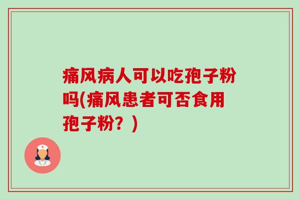 痛风病人可以吃孢子粉吗(痛风患者可否食用孢子粉？)-第1张图片-卓越灵芝孢子粉